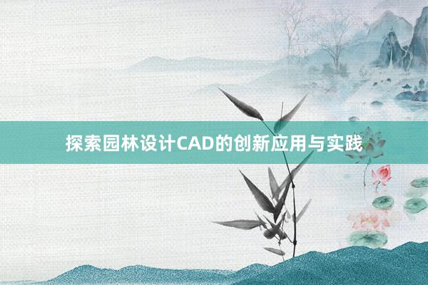 探索园林设计CAD的创新应用与实践